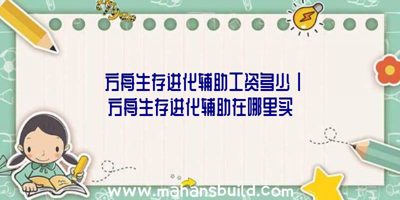 「方舟生存进化辅助工资多少」|方舟生存进化辅助在哪里买